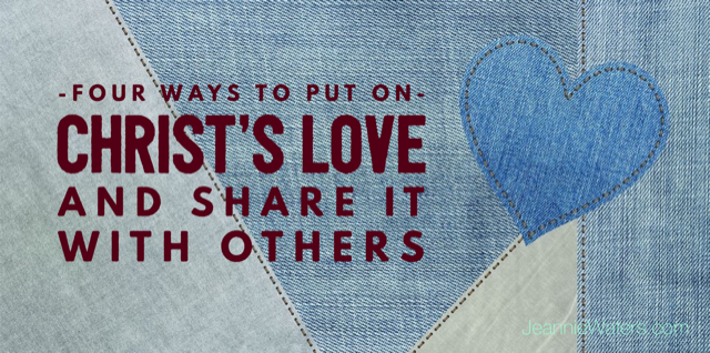 Four Ways to Put On Christ’s Love and Share It with Others